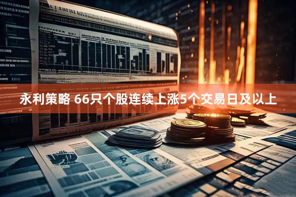 永利策略 66只个股连续上涨5个交易日及以上