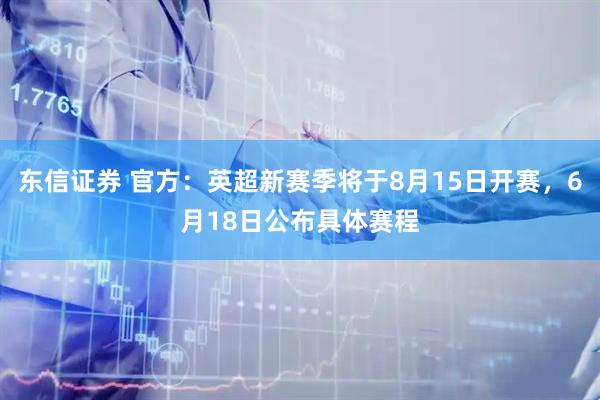 东信证券 官方：英超新赛季将于8月15日开赛，6月18日公布具体赛程