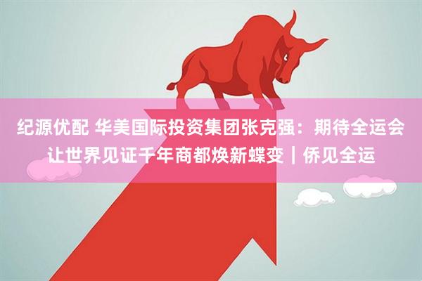 纪源优配 华美国际投资集团张克强：期待全运会让世界见证千年商都焕新蝶变｜侨见全运