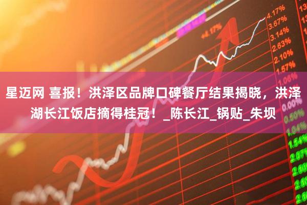 星迈网 喜报！洪泽区品牌口碑餐厅结果揭晓，洪泽湖长江饭店摘得桂冠！_陈长江_锅贴_朱坝