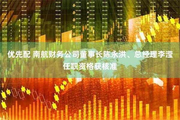 优先配 南航财务公司董事长陈永洪、总经理李滢任职资格获核准