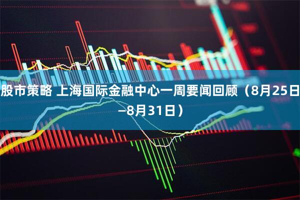 股市策略 上海国际金融中心一周要闻回顾（8月25日—8月31日）