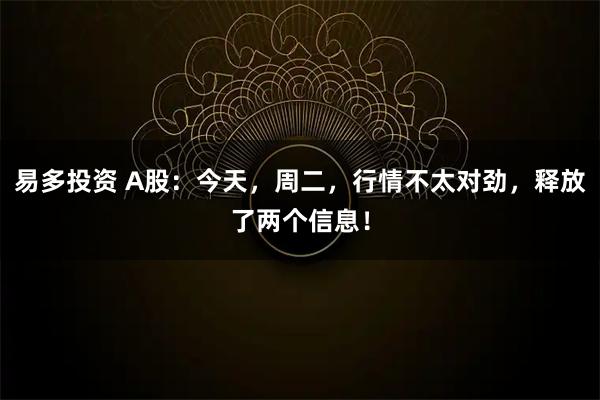 易多投资 A股:今天,周二,行情不太对劲,释放了两个信息!