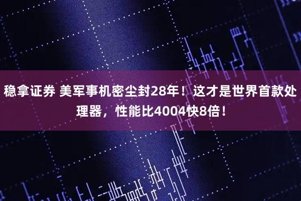 稳拿证券 美军事机密尘封28年！这才是世界首款处理器，性能比4004快8倍！