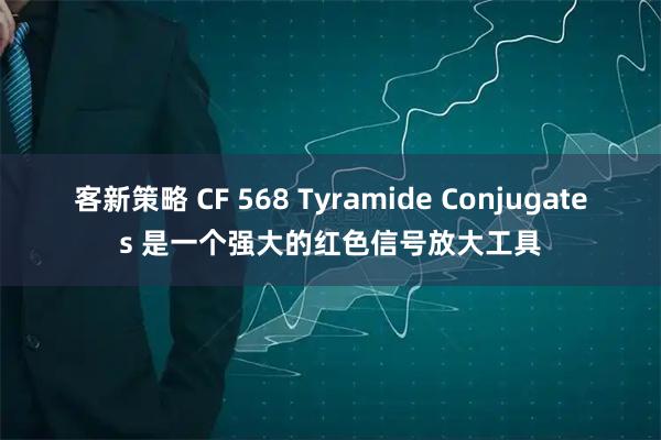 客新策略 CF 568 Tyramide Conjugates 是一个强大的红色信号放大工具