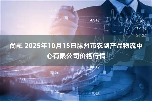尚融 2025年10月15日滕州市农副产品物流中心有限公司价格行情
