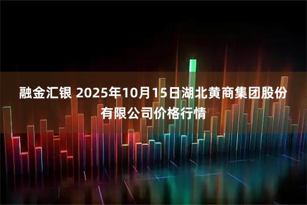 融金汇银 2025年10月15日湖北黄商集团股份有限公司价格行情