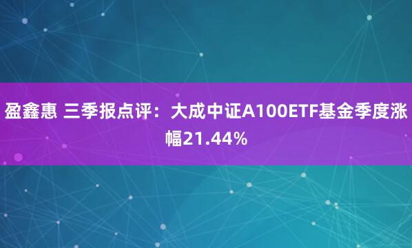 盈鑫惠 三季报点评：大成中证A100ETF基金季度涨幅21.44%