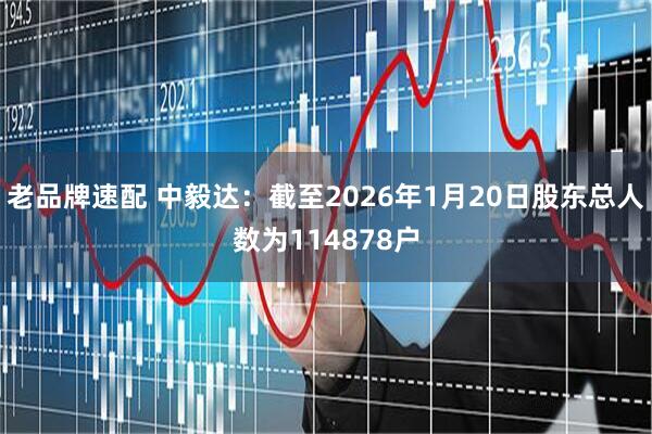 老品牌速配 中毅达：截至2026年1月20日股东总人数为114878户