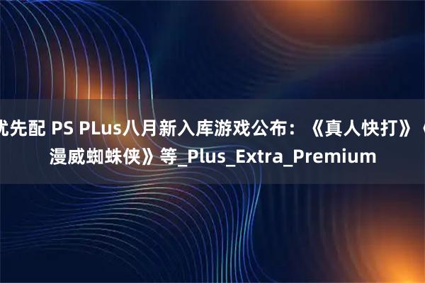 优先配 PS PLus八月新入库游戏公布:《真人快打》《漫威蜘蛛侠》等_Plus_Extra_Premium