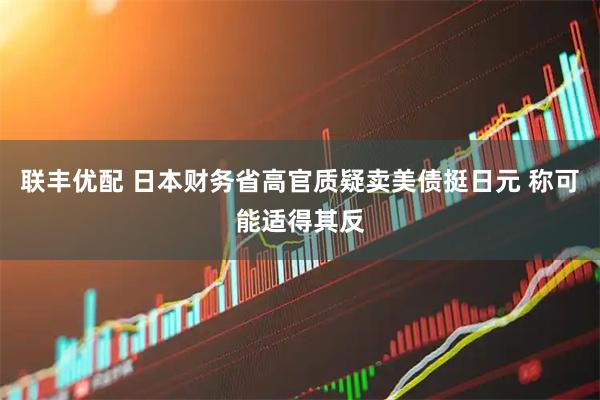 联丰优配 日本财务省高官质疑卖美债挺日元 称可能适得其反